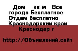 Дом 96 кв м - Все города Бесплатное » Отдам бесплатно   . Краснодарский край,Краснодар г.